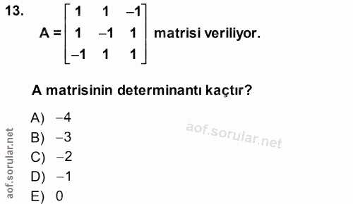 13. soru: 1 -1 A = 1 -1 matrisi veriliyor. -1 1 1 A matisinin determinantı kaçtır? A) -4 B) -3 C) -2 D) -1 E) 0