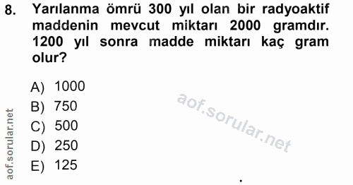 8. soru: Yarılanma ömrü 300 yıl olan bir radyoaktif maddenin mevcut miktarı 2000 gramdır. 1200 yıl sonra madde miktarı kaç gra…
