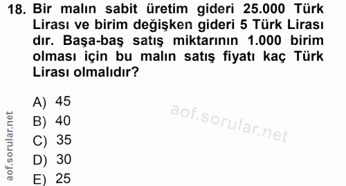 18. soru: Bir malın sabit üretim gideri 25.000 Türk Lirası ve birim değişken gideri 5 Türk Lirası dır. Başa-baş satış miktarını…