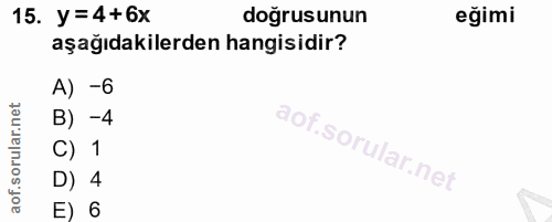 15. soru: y = 4+6x doğrusunun eğimi aşağıdakilerden hangisidir? -6 B) -4 C) 1 D) 4 E) 6