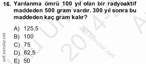 16. soru: Yarılanma ömrü 100 yıl olan bir radyoaktif maddeden 500 gram vardır. 300 yıl sonra bu maddeden kaç gram kalır? A) 125…