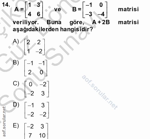 14. soru: 3 -1 0 A = ve B= -3 matrisi 4 -4 veriliyor. Buna göre, A + 2B matrisi aşağıdakilerden hangisidir? A) 2 2 -2 B) -1 C)…