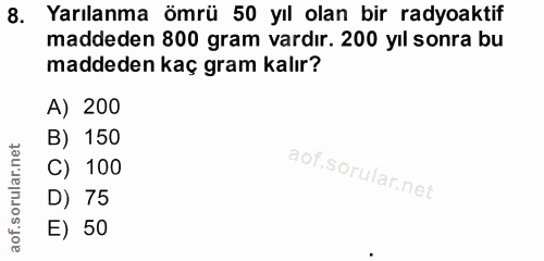 8. soru: Yarılanma ömrü 50 yıl olan bir radyoaktif maddeden 800 gram vardır. 200 yıl sonra bu maddeden kaç gram kalır? A) 200…