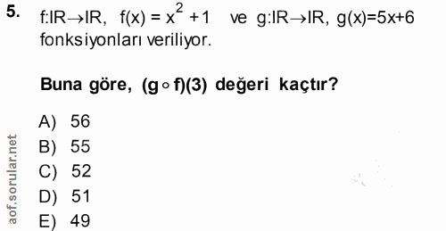5. soru: FIR-IR, f(x) = x +1 ve g:IR-›IR, g(x)=5x+6 fonksiyonları veriliyor. Buna göre, (g• f)(3) değeri kaçtır? A) 56 B) 55 C…