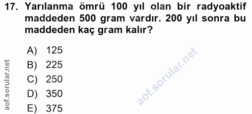17. soru: Yarılanma ömrü 100 yıl olan bir radyoaktif maddeden 500 gram vardır. 200 yıl sonra bu maddeden kaç gram kalır? A) 125…