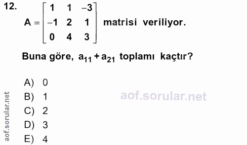 12. soru: 1 1 -3 A = -1 2 1 matrisi veriliyor. 0 4 3 Buna göre, a11 +a21 toplamı kaçtır? A) 0 B) 1 C) 2 D) 3 E) 4