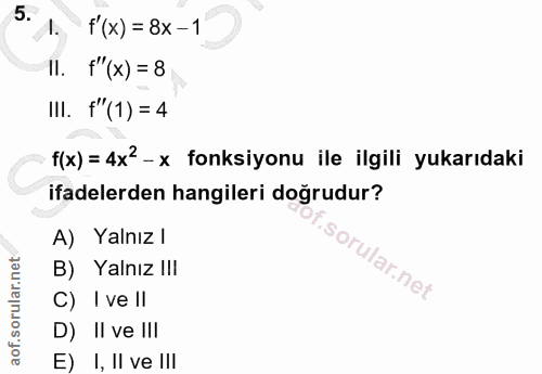 5. soru: f'(x) = 8x - 1 Il. f"(x) = 8 III. f"(1) = 4 f(x) = 4x2-x fonksiyonu ile ilgili yukarıdaki ifadelerden hangileri doğru…