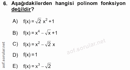 6. soru: Aşağıdakilerden hangisi polinom fonksiyon değildir? A) f(x)=\2x+1 B) f(x)=x^- Vx+1 C) f(x)=x'-v2x D) f(x) =1 E) f(x)…