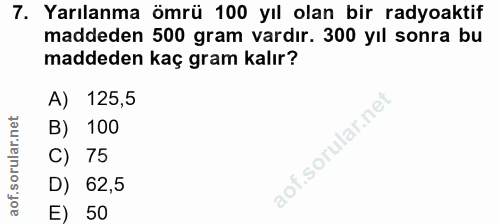 7. soru: Yarılanma ömrü 100 yıl olan bir radyoaktif maddeden 500 gram vardır. 300 yıl sonra bu maddeden kaç gram kalır? A) 125…