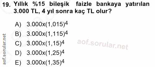 19. soru: Yıllık %15 bileşik faizle bankaya yatırılan 3.000 TL, 4 yıl sonra kaç TL olur? A) 3.000x(1,015)4 B) 3.000x(1,115)4 C)…