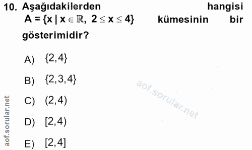 10. soru: Aşağıdakilerden hangisi A= {x|xE R, 2≤X≤ 4} kümesinin bir gösterimidir? A) {2,4} B) {2,3,4} C) (2,4) D) [2,4) E) [2,4]