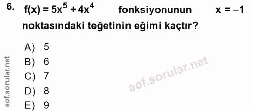 6. soru: f(x) = 5x° +4x4 fonksiyonunun x = -1 noktasındaki teğetinin eğimi kaçtır? A) 5 B) 6 C) 7 D) 8 E) 9