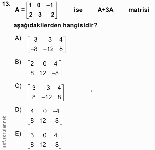 13. soru: 1 0 -1 A = ise A+3A matrisi 2 3 -2 aşağıdakilerden hangisidir? A) 3 3 4 -8 -12 8 B) 0 4 8 12 -8 C) 3 4 8 -12 8 D) [4…