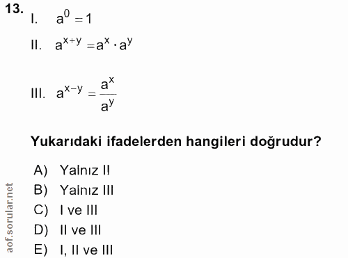 13. soru: 1. aº =1 II. ałty =a*•aY III. aX-y = a* Yukarıdaki ifadelerden hangileri doğrudur? A) Yalnız I! B) Yalnız I!! C) I ve…