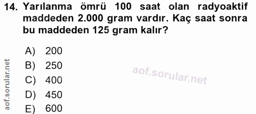 14. soru: Yarılanma ömrü 100 saat olan radyoaktif maddeden 2.000 gram vardır. Kaç saat sonra bu maddeden 125 gram kalır? A) 200…