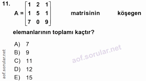 11. soru: [1 2 17 A = 1 5 1 matisinin köşegen [ 7 0 9] elemanlarının toplamı kaçtır? A) 7 B) 9 C) 11 D) 12 E) 15