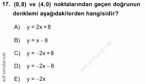 17. soru: (0,8) ve (4,0) noktalarından geçen doğrunun denklemi aşağıdakilerden hangisidir? A) y =2x+8 y = X -8 C) y=-2x+8 D) y=…