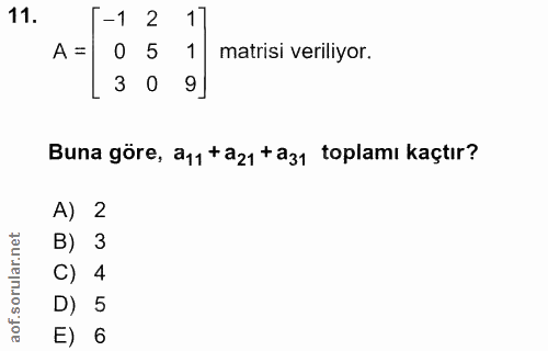 11. soru: -1 2 17 A = 0 5 matrisi veriliyor. 3 0 Buna göre, a11 +a21 taz1 toplamı kaçtır? A) 2 B) 3 C) 4 D) 5 E) 6