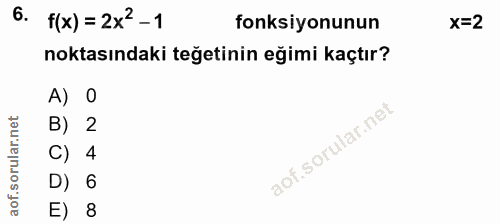 6. soru: f(x) = 2x2-1 fonksiyonunun x=2 noktasındaki teğetinin eğimi kaçtır? A) O B) 2 C) 4 D) 6 E) 8