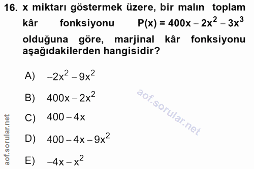 16. soru: x miktarı göstermek üzere, bir malın toplam kâr fonksiyonu P(x)= 400x -2x2-3x3 olduğuna göre, marjinal kâr fonksiyonu…