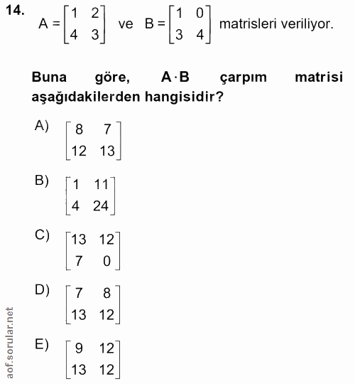 14. soru: A= 1 2 ve B=1 3 3 matrisleri veriliyor. Buna göre, A•B çarpım matrisi aşağıdakilerden hangisidir? A) [8 7] [12 13] B)…