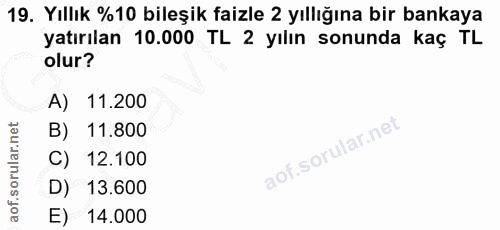 19. soru: Yıllık %10 bileşik faizle 2 yıllığına bir bankaya yatırılan 10.000 TL 2 yılın sonunda kaç TL olur? A) 11.200 B) 11.80…