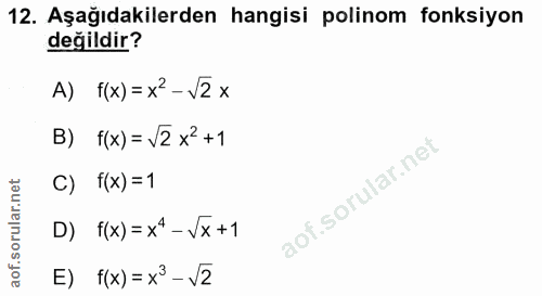 12. soru: Aşağıdakilerden hangisi polinom fonksiyon değildir? A) f(x)=x-v2× B) f(x)= V2 x2+1 C) t(x)=1 D) f(x)=x^- Vx+1 E) f(x)…