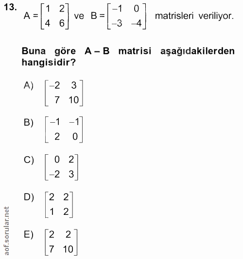 13. soru: • A = ' 2 ve B= 1 matrisleri veriliyor. 4 Buna göre A- B matrisi aşağıdakilerden hangisidir? A) -2 3] 7 10 B) [-1 -1…