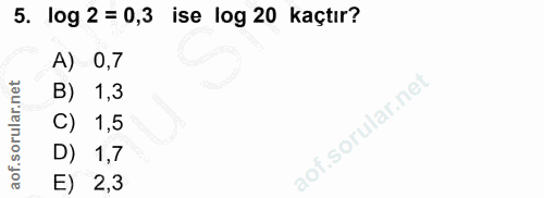 5. soru: log 2 = 0,3 ise log 20 kaçtır? A) 0,7 B) 1,3 C) 1,5 D) 1,7 E) 2,3