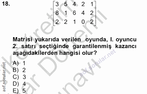 18. soru: 3 5 4 2 1] 1 4 2 2 1 0 2 Matrisi yukarıda verilen oyunda, I. oyuncu 2. satırı seçtiğinde garantilenmiş kazancı aşağıd…
