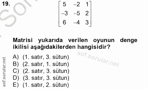 19. soru: 5 -2 -3 -5 6 -4 3 Matrisi yukarıda verilen oyunun denge ikilisi aşağıdakilerden hangisidir? A) (1. satır, 3. sütun) B…