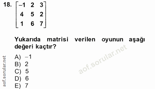 18. soru: T-1 2 3] 4 5 2 1 6 7] Yukarıda matisi verilen oyunun aşağı değeri kaçtır? A) -1 B) 2 C) 5 D) 6 E) 7