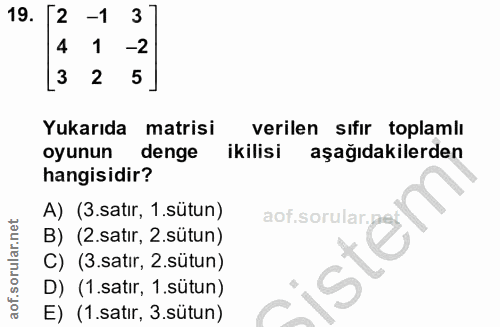 19. soru: 2 -1 3 4 -2 3 2 5 Yukarıda matrisi verilen sıfır toplamli oyunun denge ikilisi aşağıdakilerden hangisidir? A) (3.satı…