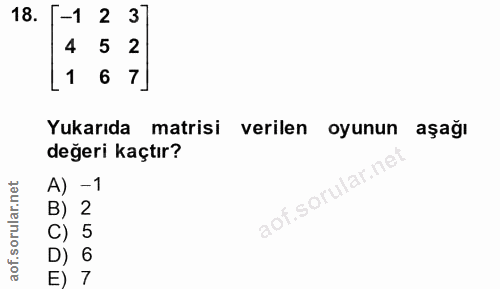 18. soru: [-1 2 37 4 5 2 1 6 7] Yukarıda matrisi verilen oyunun aşağı değeri kaçtır? A) -1 B) 2 C) 5 D) 6 E) 7