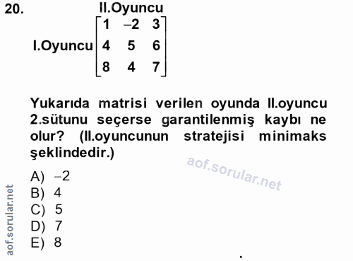 20. soru: Il.Oyuncu 51-2 3 .Oyuncu 4 5 6 8 4 Yukarıda matrisi verilen oyunda ll.oyuncu .sütunu seçerse garantilenmiş kaybı ne o…