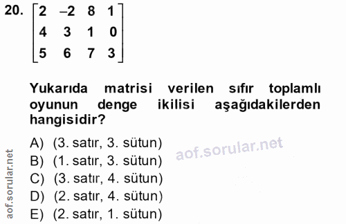 20. soru: 2 -2 8 1 4 3 1 0 5 6 7 3 Yukarıda matrisi verilen sıfır toplamlı oyunun denge ikilisi aşağıdakilerden hangisidir? A)…