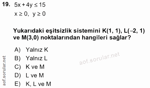 19. soru: 5x +4y ≤ 15 x≥0, y ≥ 0 Yukarıdaki eşitsizlik sistemini K(1, 1), L(-2, 1) ve M(3,0) noktalarından hangileri sağlar? A)…