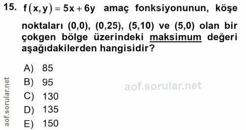 15. soru: f (x, y) = 5x +6y amaç fonksiyonunun, köşe noktaları (0,0), (0,25), (5,10) ve (5,0) olan bir çokgen bölge üzerindeki…
