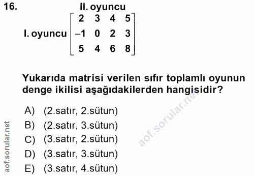 16. soru: Il. oyuncu 2 3 4 5 I. oyuncu -1 0 2 3 5 4 6 Yukarıda matrisi verilen sıfir toplamlı oyunun denge ikilisi aşağıdakiler…