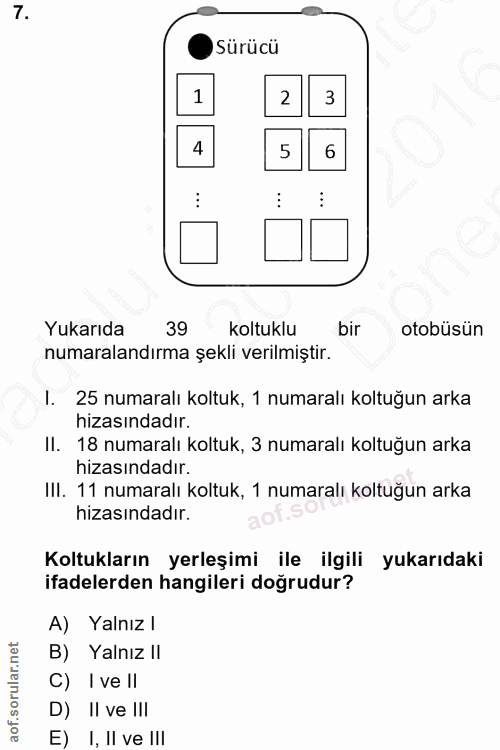 7. soru: Sürücü 2 3 4 5 6 Yukarıda 39 koltuklu bir otobüsün numaralandırma şekli verilmiştir. I. 25 numaralı koltuk, 1 numaral…