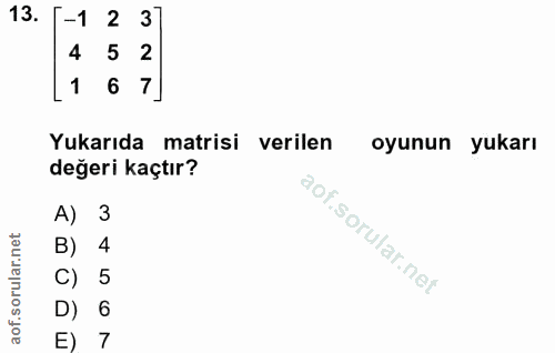 13. soru: T-1 2 3 4 5 2 1 6 7] Yukarıda matrisi verilen oyunun yukarı değeri kaçtır? A) 3 B) 4 C) 5 D) 6 E) 7