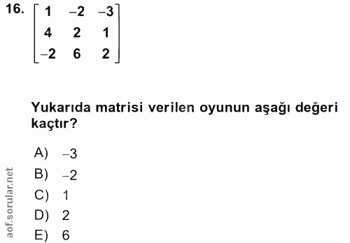 16. soru: 1 -2 -3 4 2 1 -2 6 2 Yukarıda matrisi verilen oyunun aşağı değeri kaçtır? A) -3 B) -2 C) 1 D) 2 E) 6