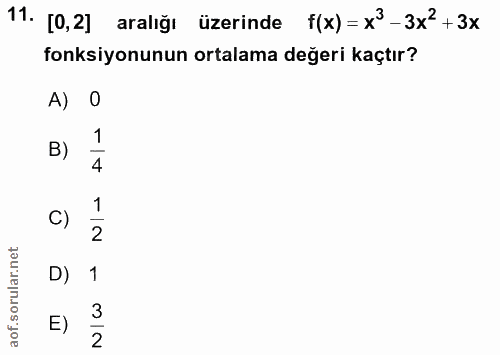 11. soru: [0,2] aralığı üzerinde f(x)= x3-3x2 + 3x fonksiyonunun ortalama değeri kaçtır? A) O 1 B) C) 1 2 D) 1 E) 3 2