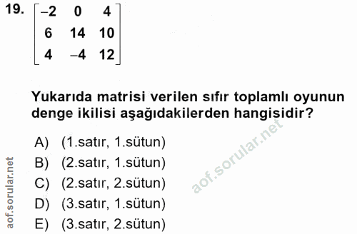 19. soru: -2 0 4 6 14 10 4 -4 12 Yukarıda matrisi verilen sıfır toplamlı oyunun denge ikilisi aşağıdakilerden hangisidir? A) (1…