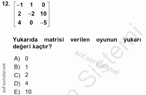 12. soru: -1 1 0 2 -2 10 4 -5 Yukarıda matrisi verilen oyunun yukarı değeri kaçtır? A) 0 aof.sorulaiynet B) 1 C) 4 E) 10