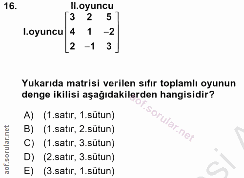 16. soru: Il.oyuncu 3 2 5 .oyuncu 4 1 -2 2 -1 3 Yukarıda matrisi verilen sıfır toplamlı oyunun denge ikilisi aşağıdakilerden ha…