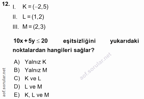 12. soru: 1. K =(-2,5) II. L = (1,2) III. M = (2,3) 10x +5y ≤ 20 eşitsizliğini yukarıdaki noktalardan hangileri sağlar? A) Yaln…