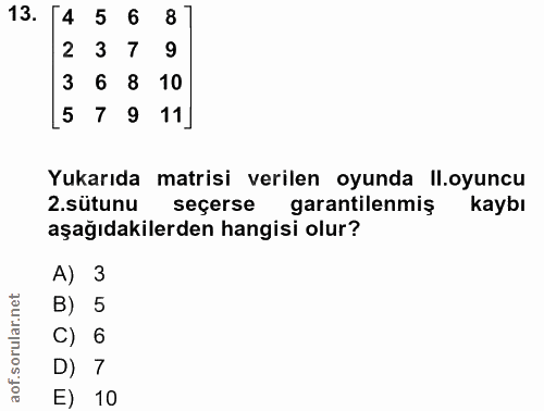 13. soru: 4 5 6 8 2 3 7 9 3 6 8 : 10 [5 7 9 11] Yukarıda matrisi verilen oyunda ll.oyuncu 2. sütunu seçerse garantilenmiş kaybı…