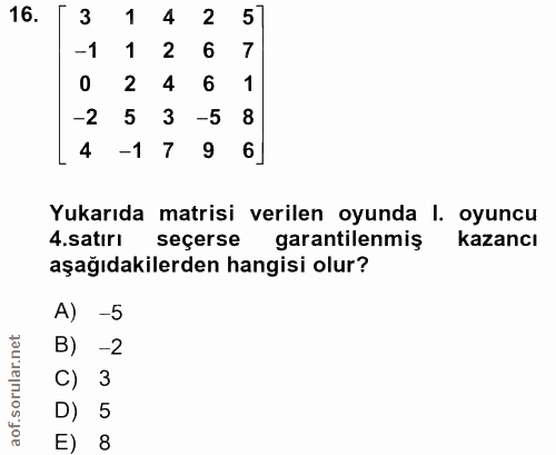 16. soru: 3 1 4 2 5] -1 1 2 6 7 2 4 6 1 -2 5 3 -5 8 4 -179 6] Yukarıda matrisi verilen oyunda I. oyuncu .satırı seçerse garanti…