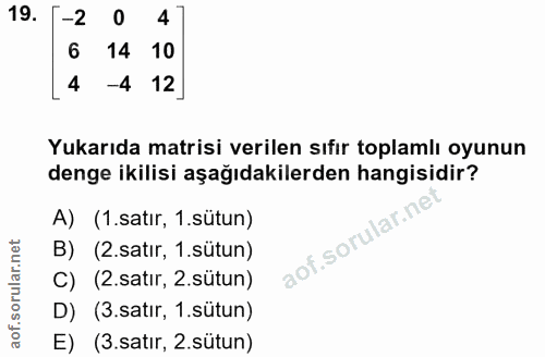 19. soru: -2 0 4 6 14 10 4 -4 12 Yukarıda matrisi verilen sıfır toplamlı oyunun denge ikilisi aşağıdakilerden hangisidir? A) (1…